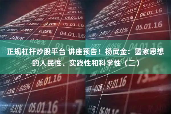 正规杠杆炒股平台 讲座预告！杨武金：墨家思想的人民性、实践性和科学性（二）