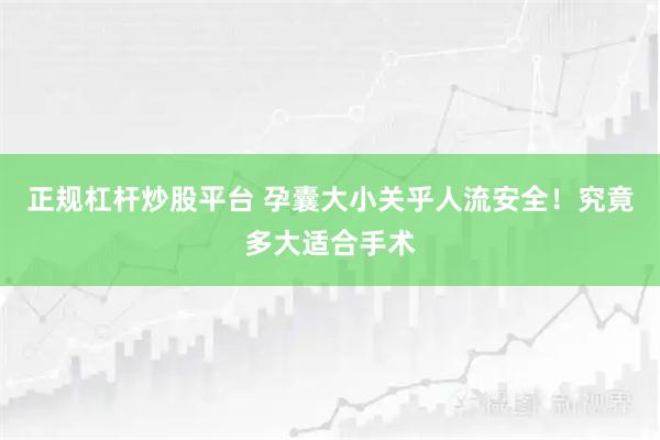正规杠杆炒股平台 孕囊大小关乎人流安全！究竟多大适合手术