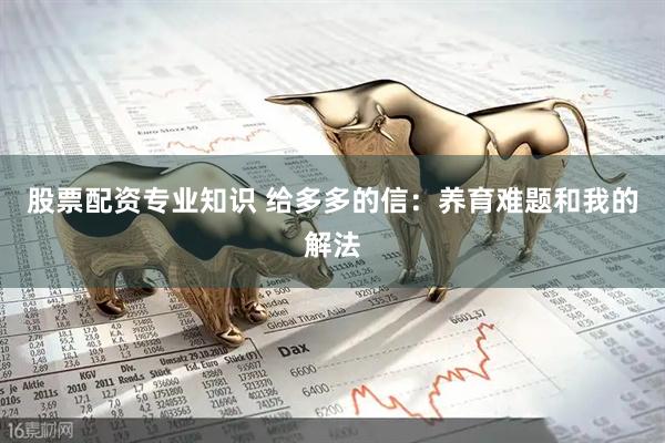 股票配资专业知识 给多多的信：养育难题和我的解法