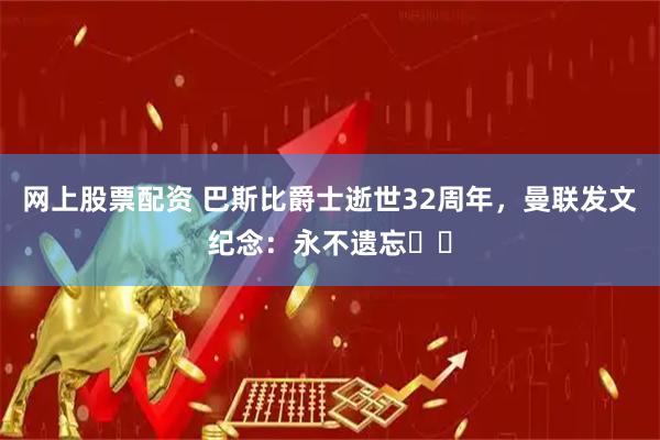 网上股票配资 巴斯比爵士逝世32周年，曼联发文纪念：永不遗忘❤️