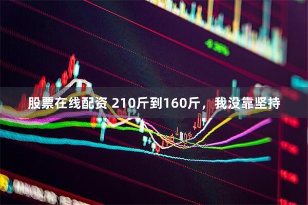 股票在线配资 210斤到160斤，我没靠坚持