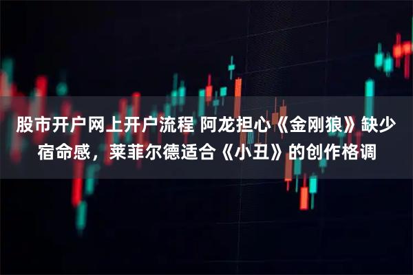 股市开户网上开户流程 阿龙担心《金刚狼》缺少宿命感，莱菲尔德适合《小丑》的创作格调